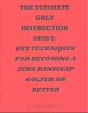 The Ultimate Golf Instruction Guide: Key Techniques for Becoming a Zero Handicap Golfer or Better